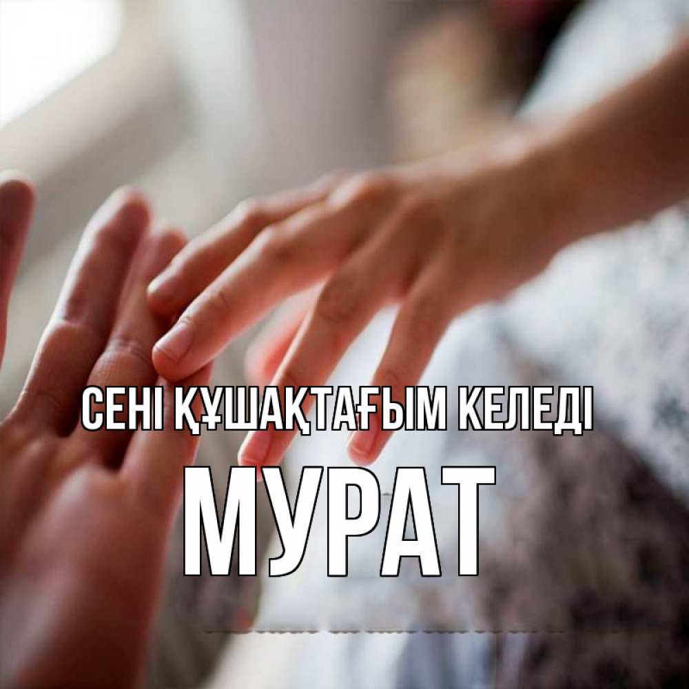 Күн сайын ашық хат с именем, Мурат сені құшақтағым келеді прикосновение Онлайн тегін жүктеп алу тілектері бар керемет карта 