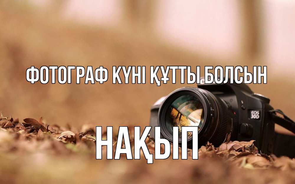 Күн сайын ашық хат с именем, НАҚЫП Фотограф күні құтты болсын с днем фотографа Онлайн тегін жүктеп алу тілектері бар керемет карта 