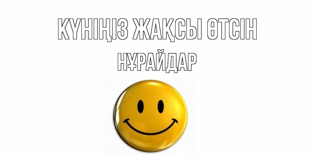 Күн сайын ашық хат с именем, НҰРАЙДАР Күніңіз жақсы өтсін отличного дня Онлайн тегін жүктеп алу тілектері бар керемет карта 