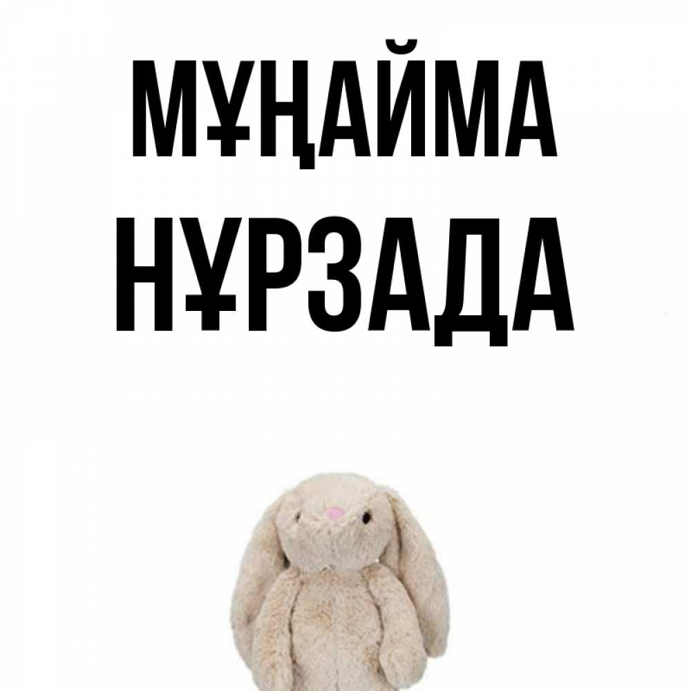 Күн сайын ашық хат с именем, НҰРЗАДА Мұңайма детская игрушка зайчика Онлайн тегін жүктеп алу тілектері бар керемет карта 