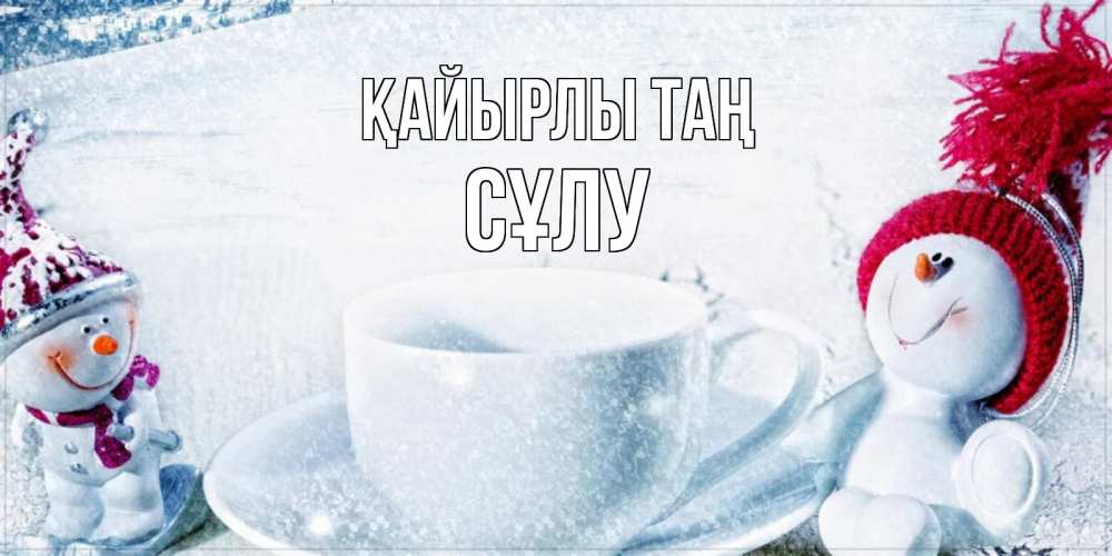 Күн сайын ашық хат с именем, СҰЛУ Қайырлы таң чаша замерзшая Онлайн тегін жүктеп алу тілектері бар керемет карта 
