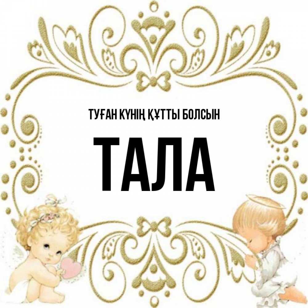 Күн сайын ашық хат с именем, Тала Туған күнің құтты болсын с именинами поздравляют два красивых ангела. Один с сердечком другой молится Онлайн тегін жүктеп алу тілектері бар керемет карта 