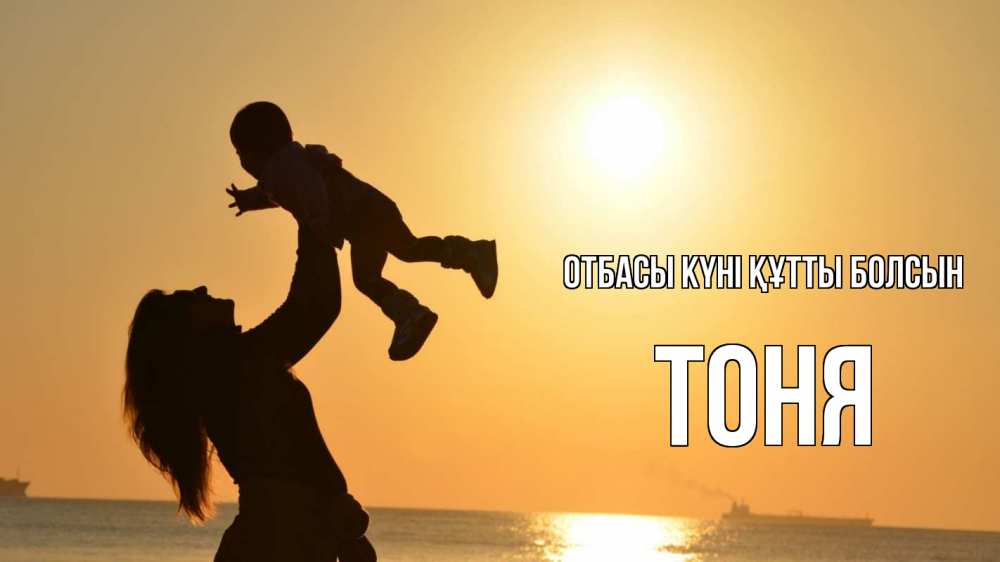 Күн сайын ашық хат с именем, Тоня отбасы күні құтты болсын с днем семьи Онлайн тегін жүктеп алу тілектері бар керемет карта 
