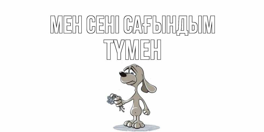 Күн сайын ашық хат с именем, ТҮМЕН Мен сені сағындым я по тебе скучаю с песиком Онлайн тегін жүктеп алу тілектері бар керемет карта 