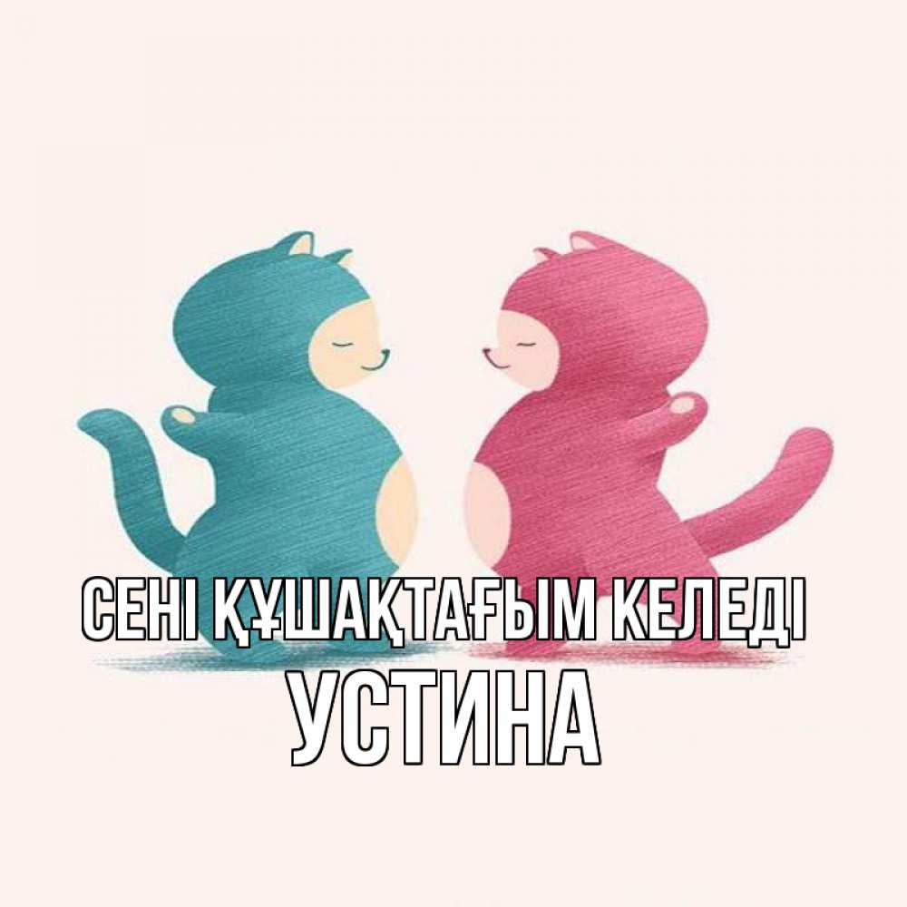 Күн сайын ашық хат с именем, Устина сені құшақтағым келеді пузики и котики Онлайн тегін жүктеп алу тілектері бар керемет карта 