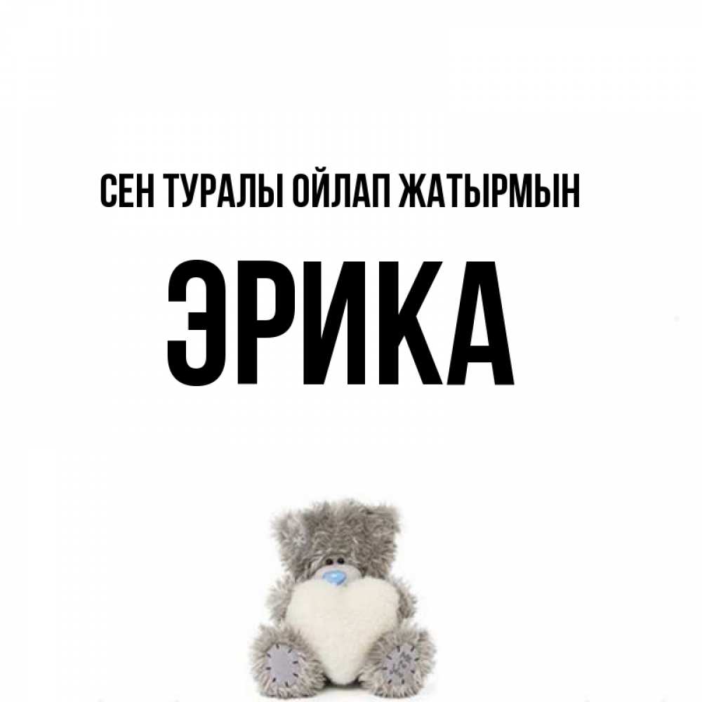 Күн сайын ашық хат с именем, Эрика Сен туралы ойлап жатырмын тедди с сердечком для любимой Онлайн тегін жүктеп алу тілектері бар керемет карта 