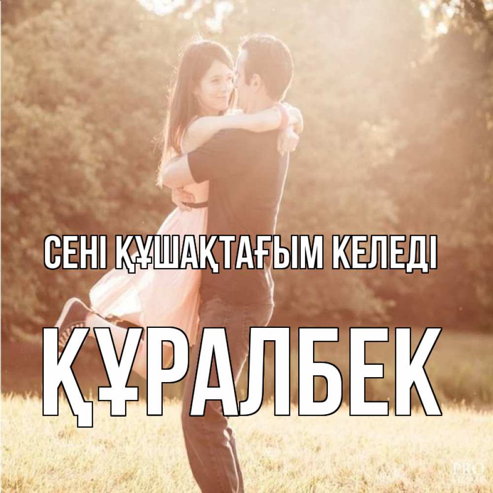 Күн сайын ашық хат с именем, ҚҰРАЛБЕК сені құшақтағым келеді парень и девушка фото под фильтром Онлайн тегін жүктеп алу тілектері бар керемет карта 