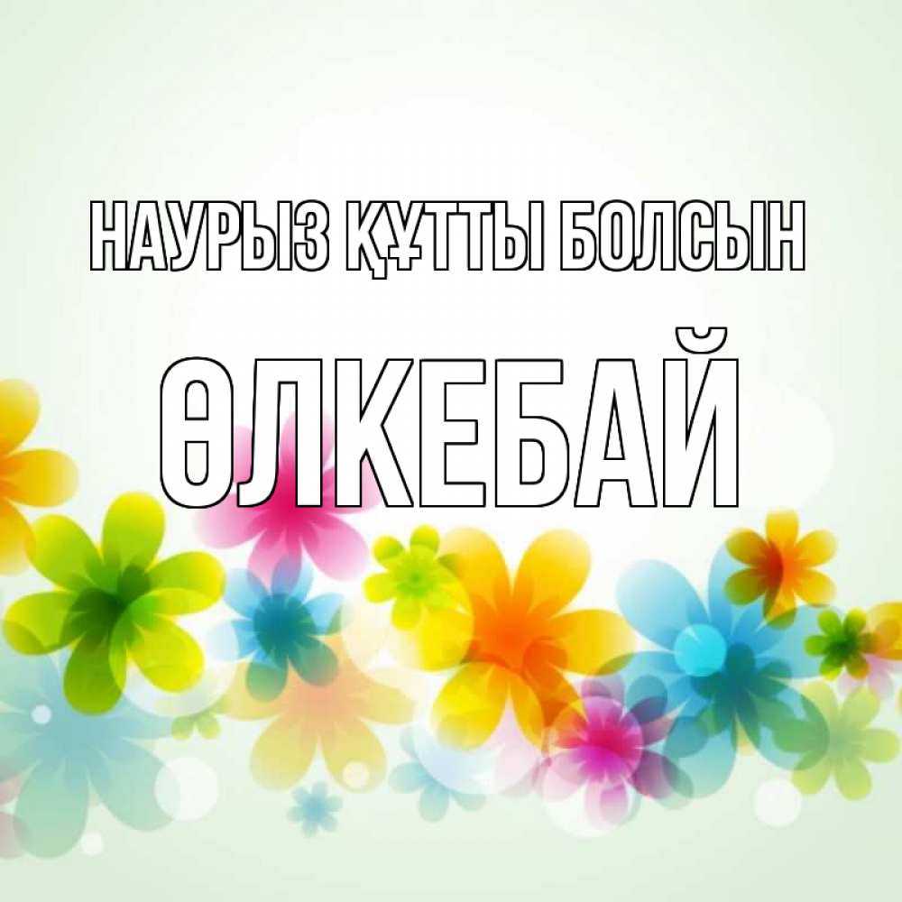Күн сайын ашық хат с именем, ӨЛКЕБАЙ Наурыз құтты болсын цветы Онлайн тегін жүктеп алу тілектері бар керемет карта 