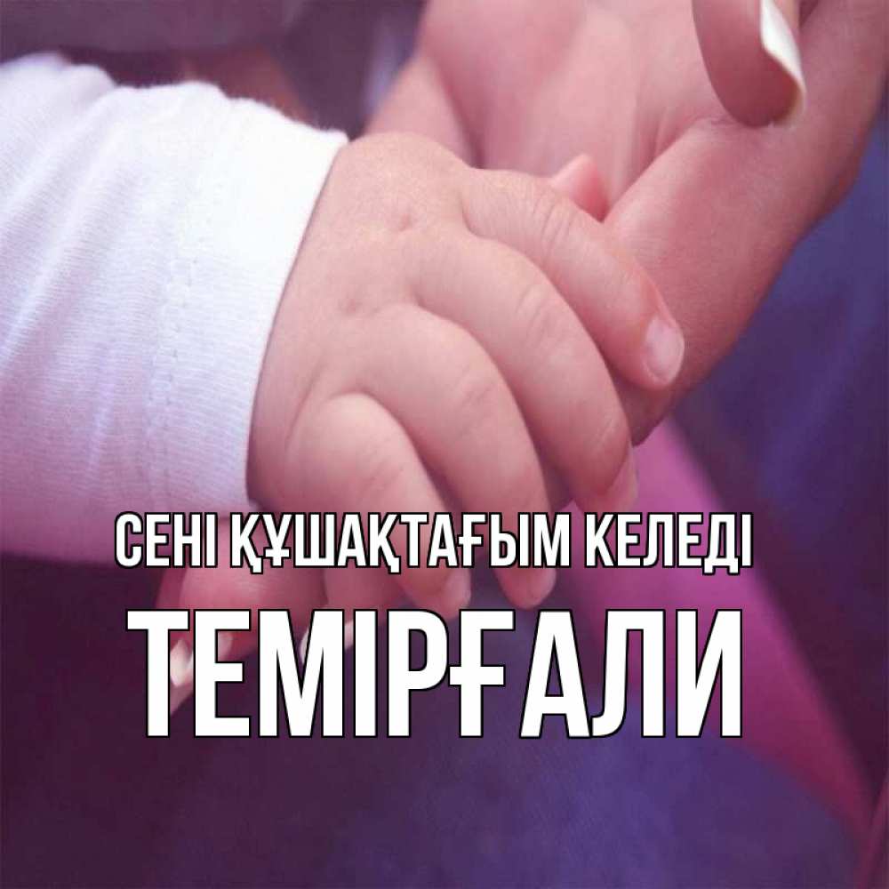 Күн сайын ашық хат с именем, ТЕМІРҒАЛИ сені құшақтағым келеді мама с ребенком Онлайн тегін жүктеп алу тілектері бар керемет карта 