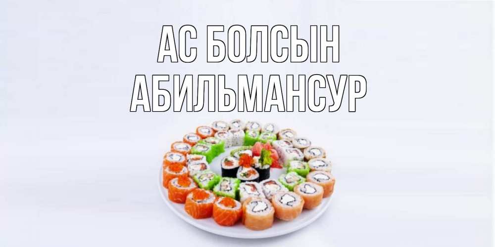 Күн сайын ашық хат с именем, Абильмансур Ас болсын суши Онлайн тегін жүктеп алу тілектері бар керемет карта 