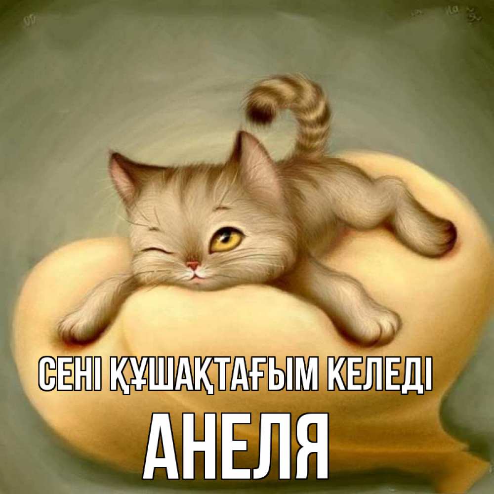Күн сайын ашық хат с именем, Анеля сені құшақтағым келеді кошечка Онлайн тегін жүктеп алу тілектері бар керемет карта 