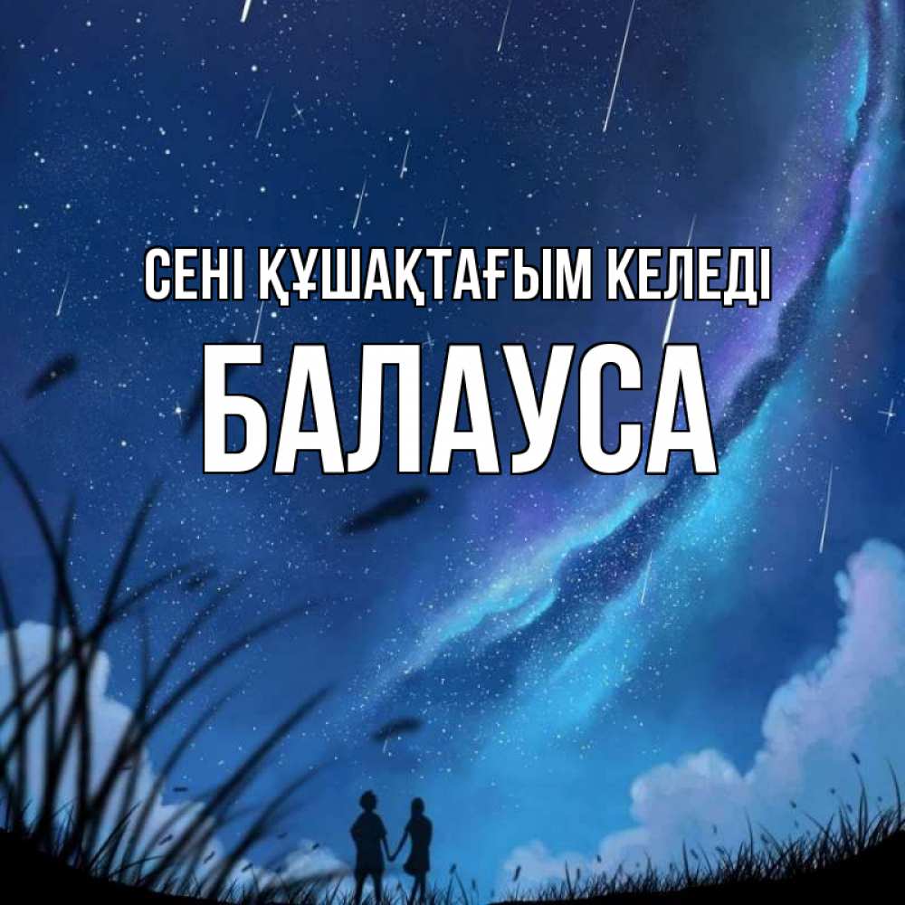 Күн сайын ашық хат с именем, БАЛАУСА сені құшақтағым келеді камыши Онлайн тегін жүктеп алу тілектері бар керемет карта 