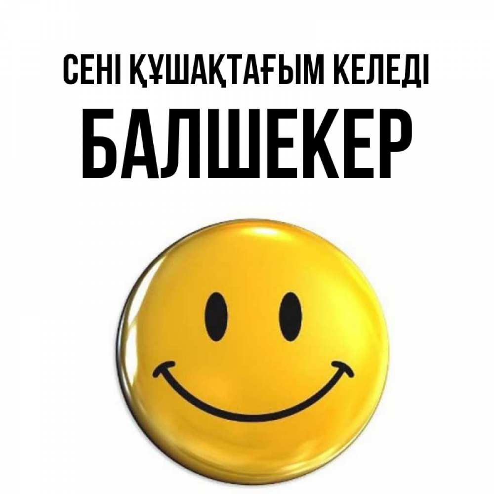 Күн сайын ашық хат с именем, БАЛШЕКЕР сені құшақтағым келеді открытки которые можно подписывать онлайн по своему усмотрению бесплатно Онлайн тегін жүктеп алу тілектері бар керемет карта 