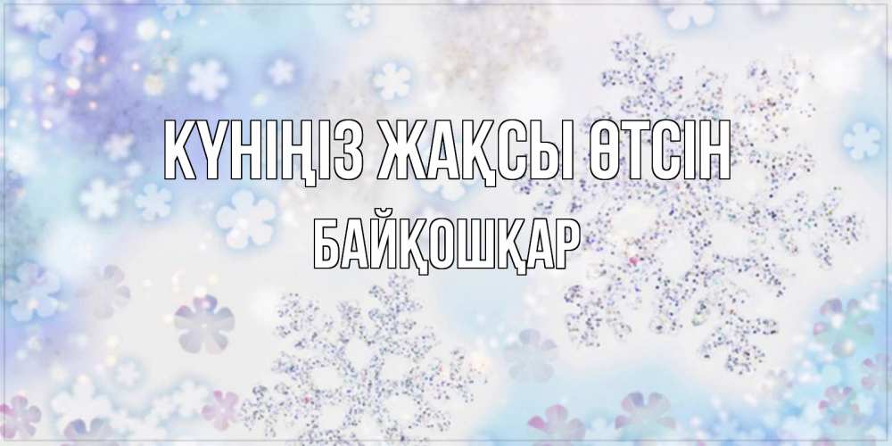 Күн сайын ашық хат с именем, Байқошқар Күніңіз жақсы өтсін снежинки с пожеланиями удачного дня Онлайн тегін жүктеп алу тілектері бар керемет карта 