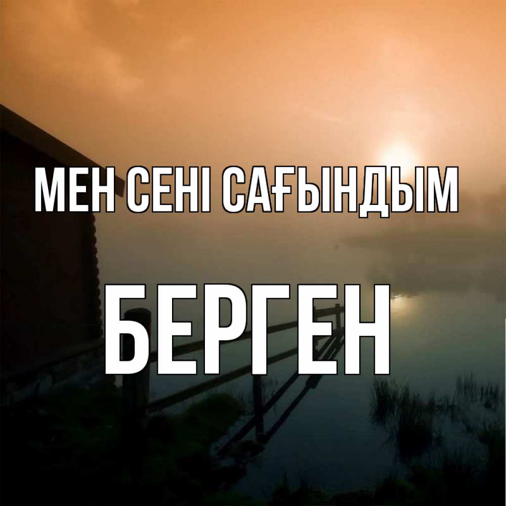Күн сайын ашық хат с именем, Берген Мен сені сағындым приходи ко мне на чай Онлайн тегін жүктеп алу тілектері бар керемет карта 