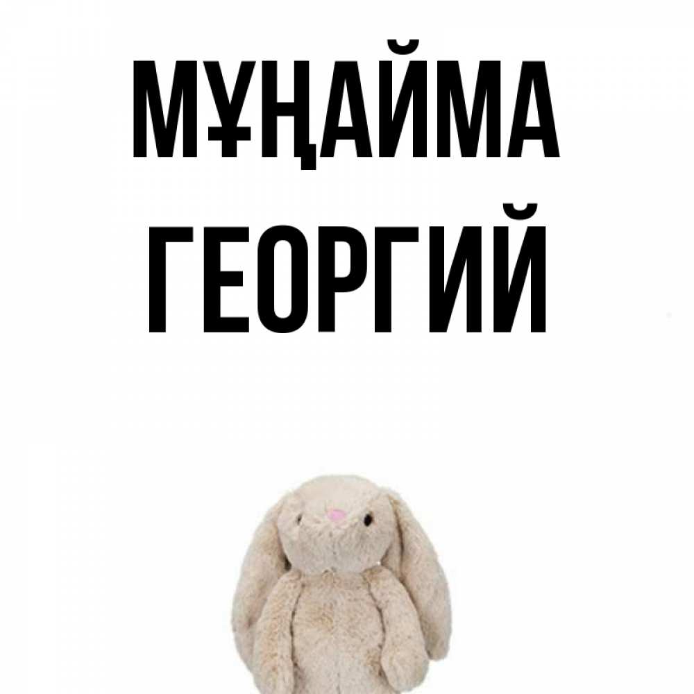 Күн сайын ашық хат с именем, Георгий Мұңайма детская игрушка зайчика Онлайн тегін жүктеп алу тілектері бар керемет карта 