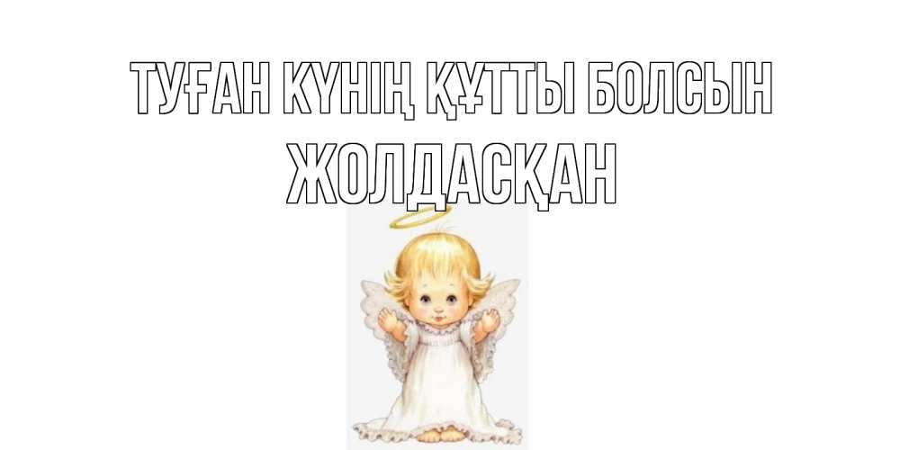 Күн сайын ашық хат с именем, Жолдасқан Туған күнің құтты болсын ангелочек, нимб Онлайн тегін жүктеп алу тілектері бар керемет карта 