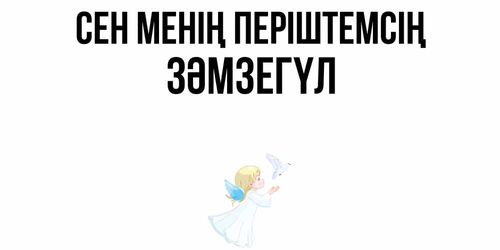 Күн сайын ашық хат с именем, ЗӘМЗЕГҮЛ Сен менің періштемсің ангел, голубь Онлайн тегін жүктеп алу тілектері бар керемет карта 
