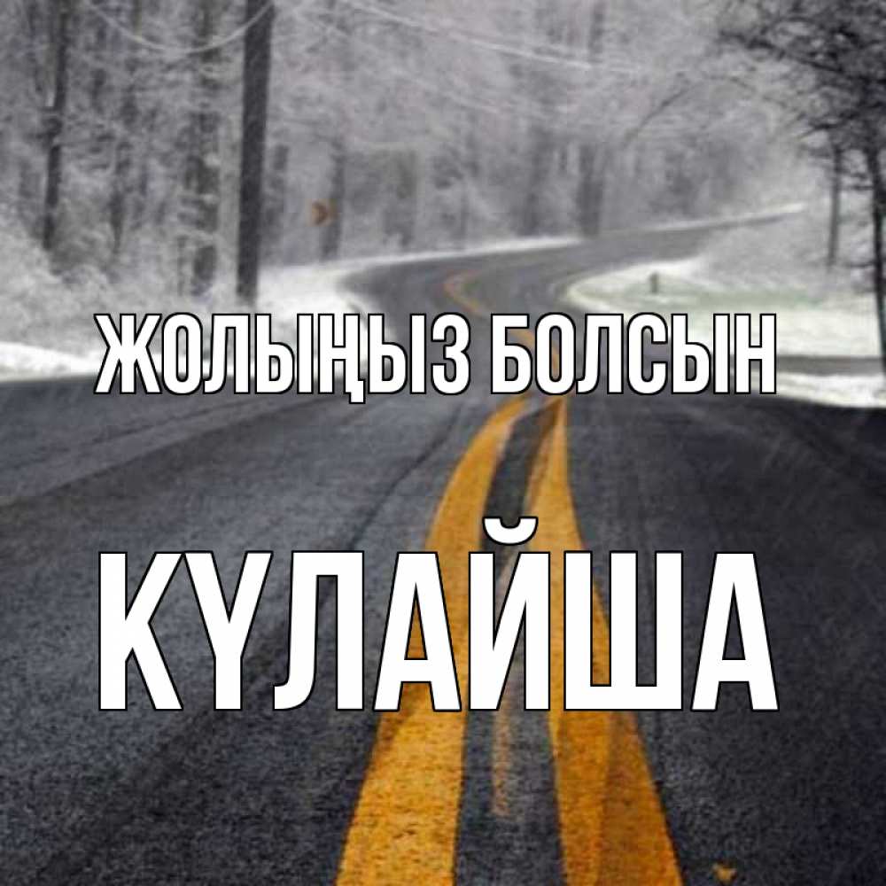 Күн сайын ашық хат с именем, КҮЛАЙША Жолыңыз болсын хорошего вам путешествия Онлайн тегін жүктеп алу тілектері бар керемет карта 