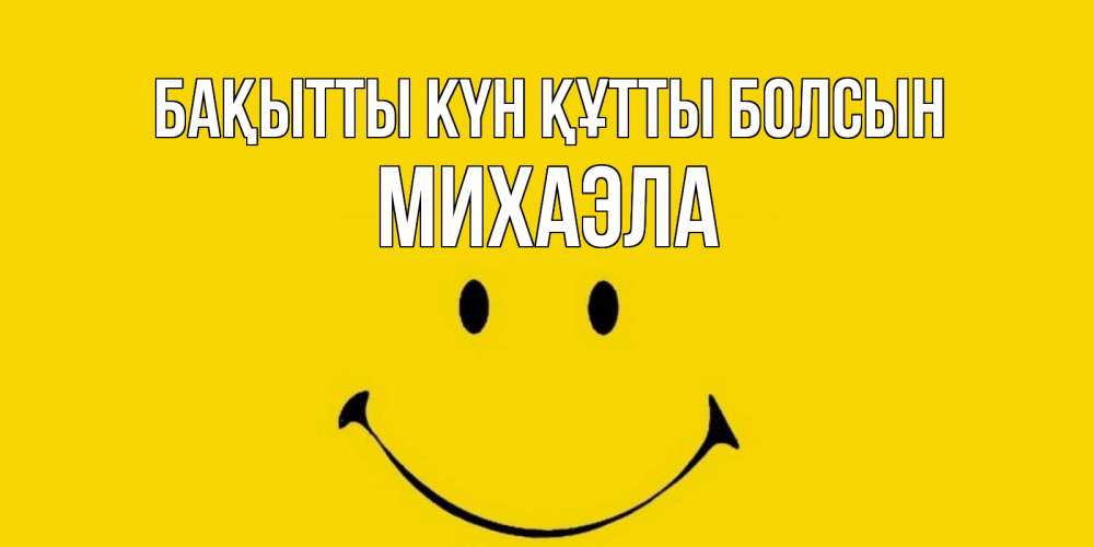 Күн сайын ашық хат с именем, Михаэла Бақытты күн құтты болсын радость и улыбка Онлайн тегін жүктеп алу тілектері бар керемет карта 