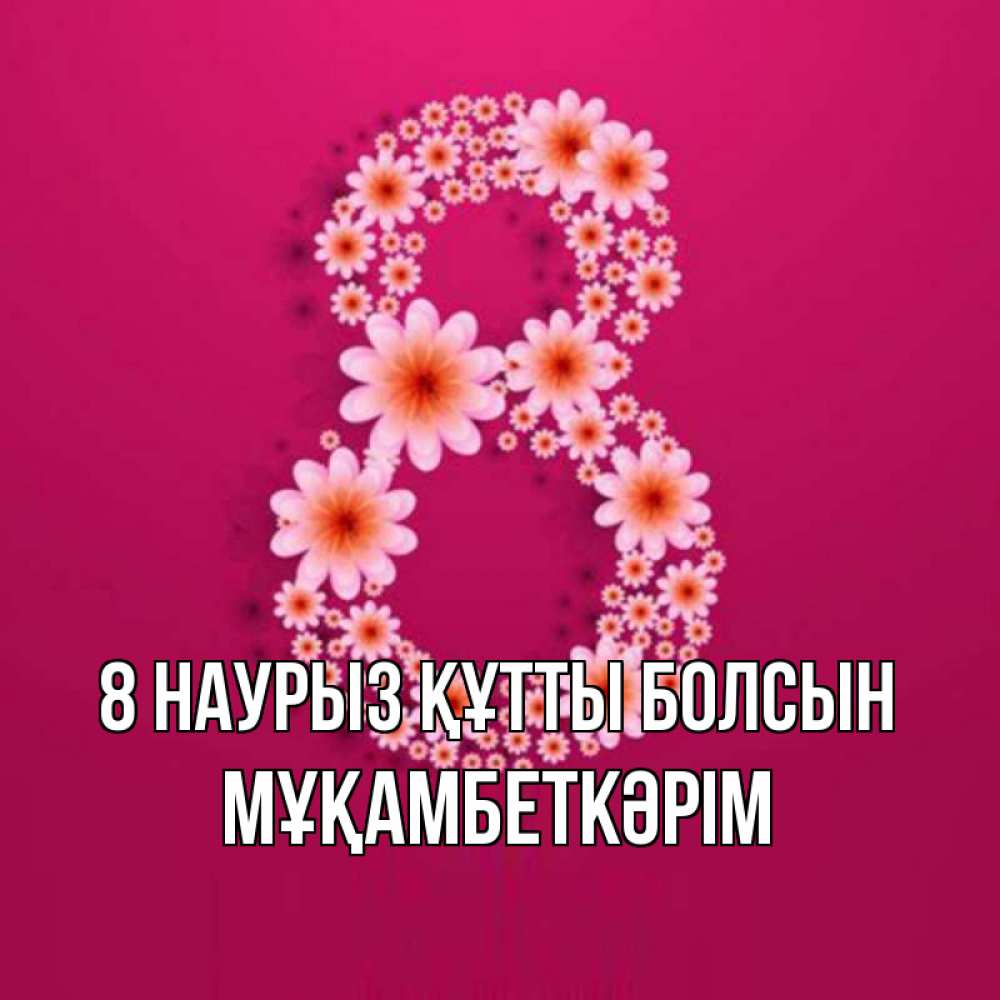 Күн сайын ашық хат с именем, Мұқамбеткәрім 8 наурыз құтты болсын цветы в виде цифры восемь Онлайн тегін жүктеп алу тілектері бар керемет карта 