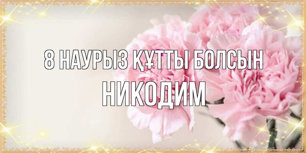 Күн сайын ашық хат с именем, Никодим 8 наурыз құтты болсын открытка с розовыми цветами в рамочке с подписью на 8 марта Онлайн тегін жүктеп алу тілектері бар керемет карта 