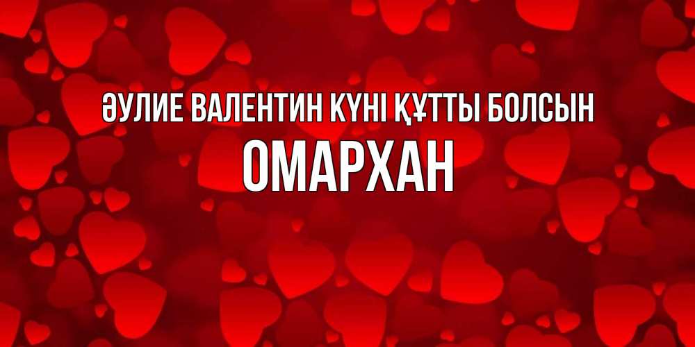 Күн сайын ашық хат с именем, ОМАРХАН Әулие Валентин күні құтты болсын новые бесплатные открытки на 14 февраля, день всех влюбленных Онлайн тегін жүктеп алу тілектері бар керемет карта 
