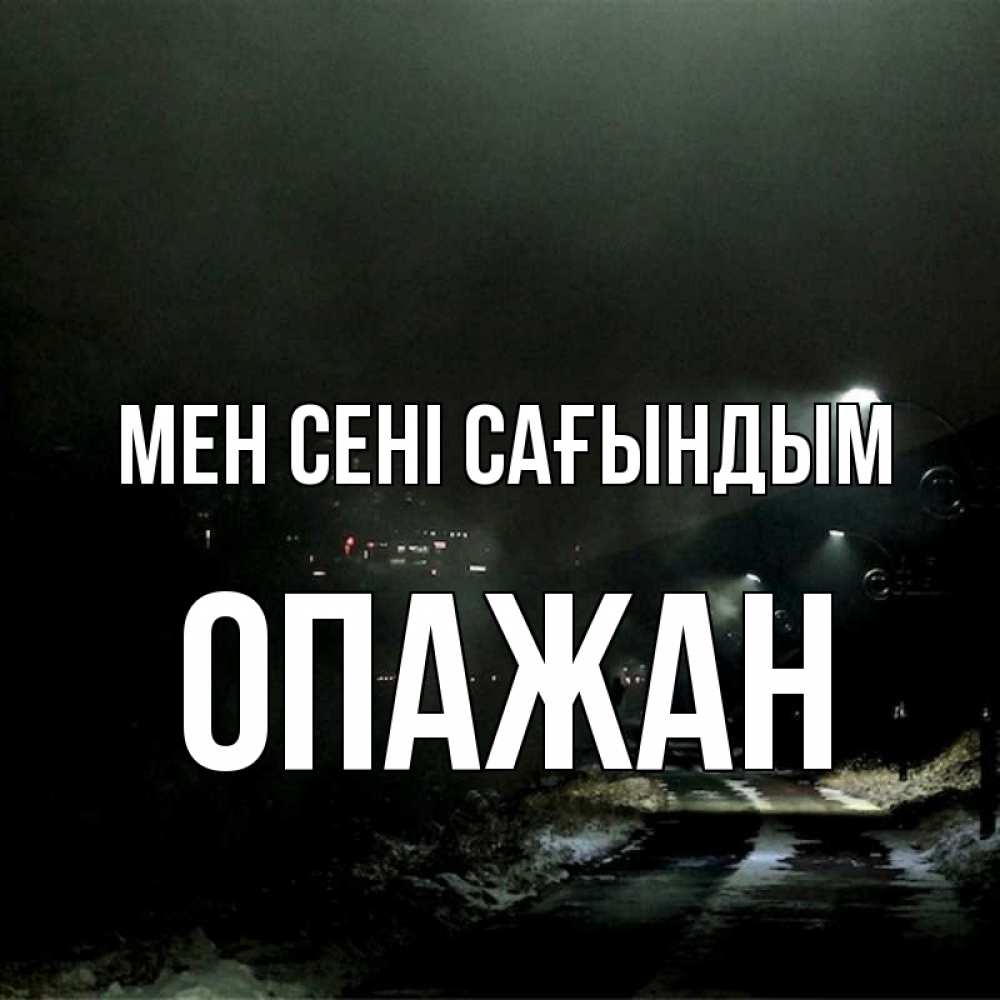 Күн сайын ашық хат с именем, ОПАЖАН Мен сені сағындым окраина города Онлайн тегін жүктеп алу тілектері бар керемет карта 