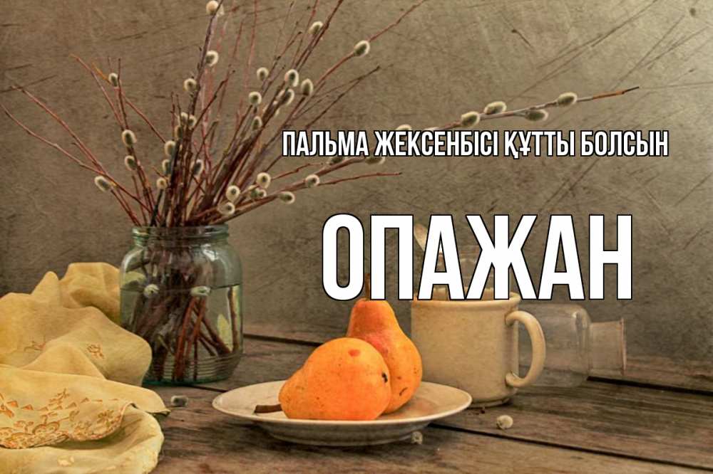 Күн сайын ашық хат с именем, ОПАЖАН Пальма жексенбісі құтты болсын верба Онлайн тегін жүктеп алу тілектері бар керемет карта 