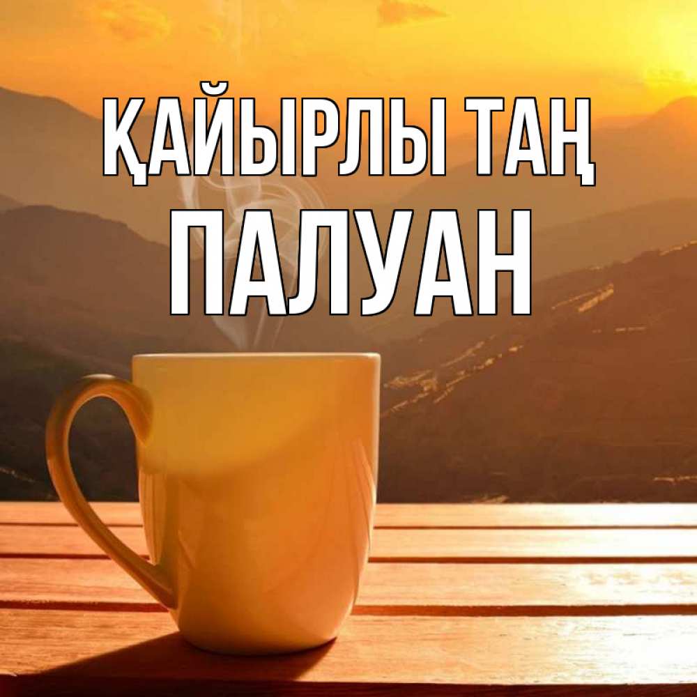 Күн сайын ашық хат с именем, ПАЛУАН Қайырлы таң кофе в горах Онлайн тегін жүктеп алу тілектері бар керемет карта 