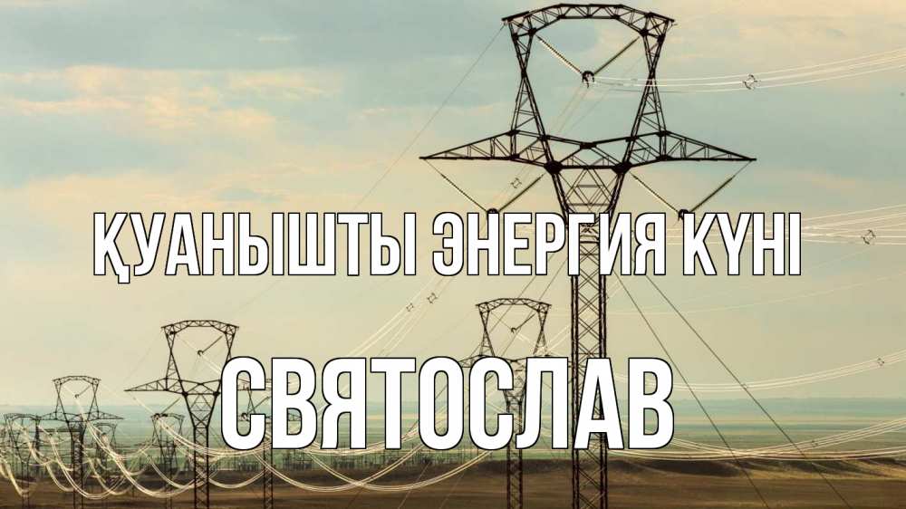 Күн сайын ашық хат с именем, Святослав Қуанышты энергия күні провода небо Онлайн тегін жүктеп алу тілектері бар керемет карта 