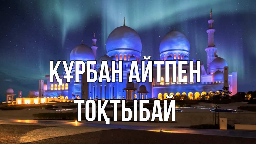 Күн сайын ашық хат с именем, ТОҚТЫБАЙ Құрбан айтпен мечеть Онлайн тегін жүктеп алу тілектері бар керемет карта 