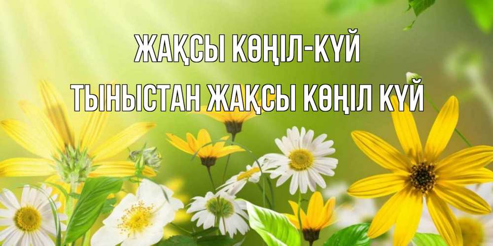 Күн сайын ашық хат с именем, ТЫНЫСТАН Жақсы көңіл күй цветы Онлайн тегін жүктеп алу тілектері бар керемет карта 