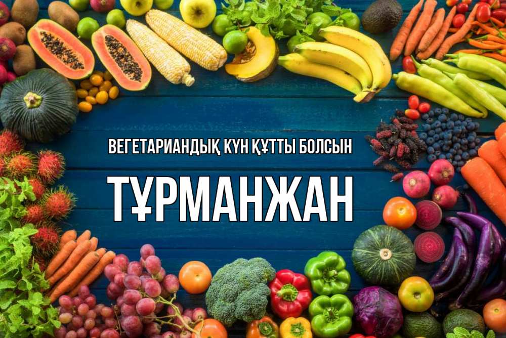 Күн сайын ашық хат с именем, ТҰРМАНЖАН Вегетариандық күн құтты болсын день вегана Онлайн тегін жүктеп алу тілектері бар керемет карта 