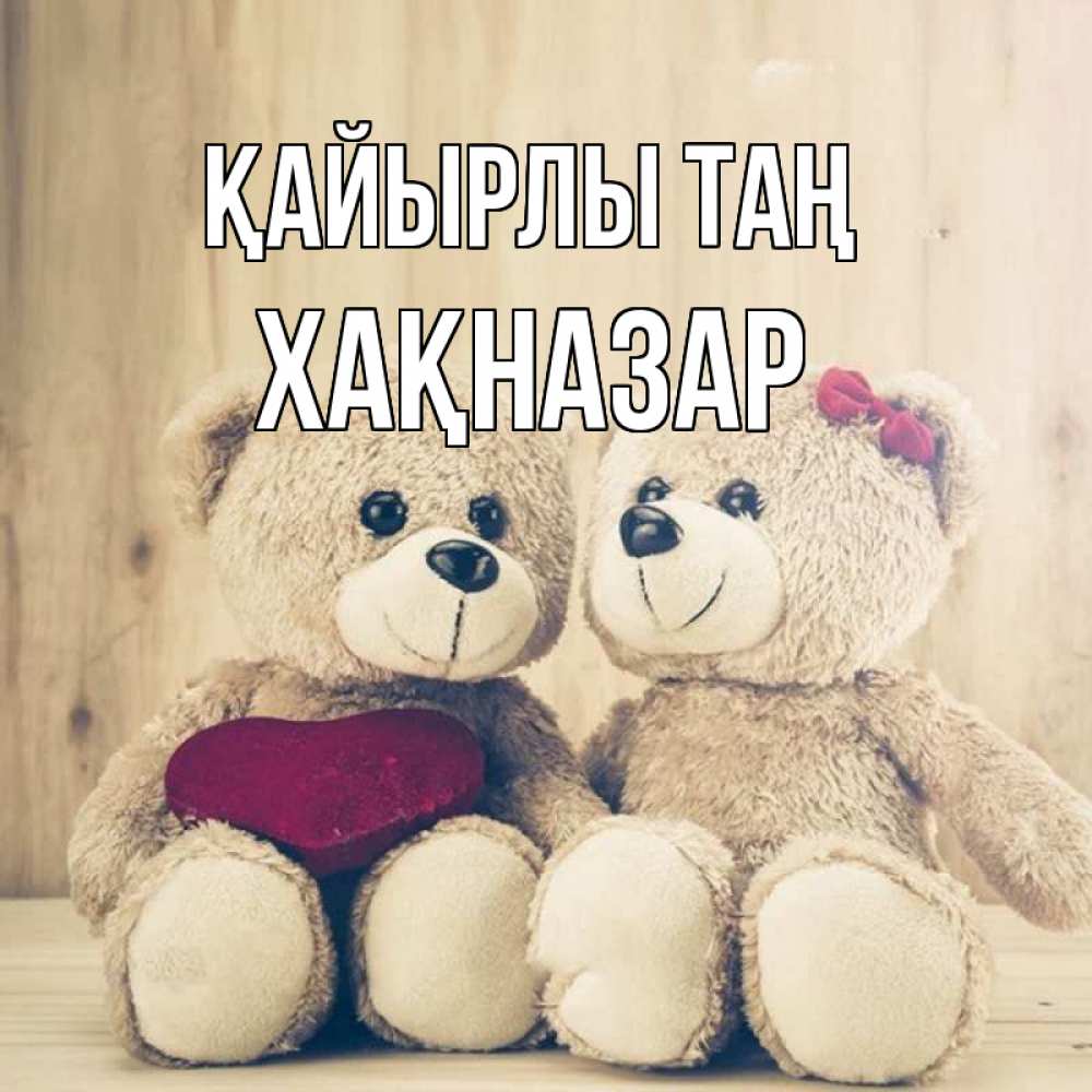 Күн сайын ашық хат с именем, ХАҚНАЗАР Қайырлы таң для возлюбленных плюшевые мишки Онлайн тегін жүктеп алу тілектері бар керемет карта 