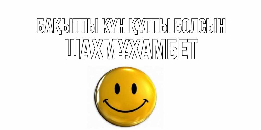 Күн сайын ашық хат с именем, ШАХМҰХАМБЕТ Бақытты күн құтты болсын смайл Онлайн тегін жүктеп алу тілектері бар керемет карта 