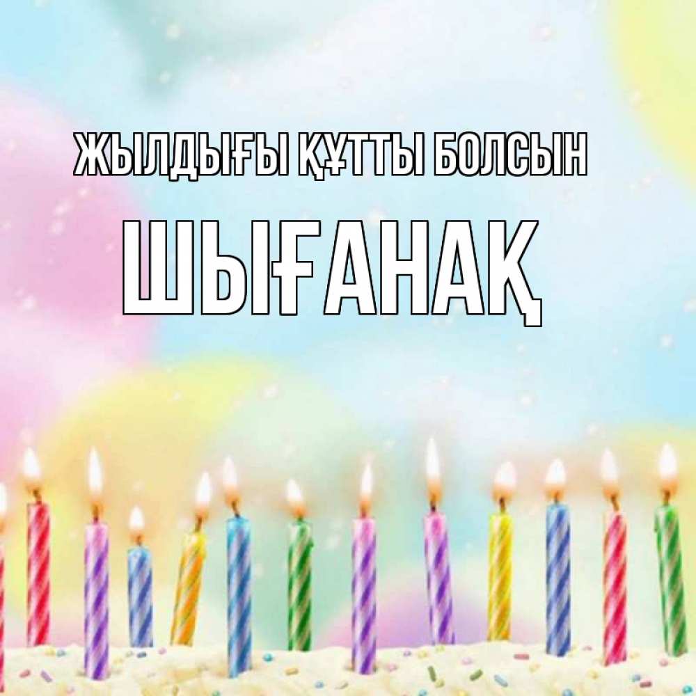 Күн сайын ашық хат с именем, ШЫҒАНАҚ Жылдығы құтты болсын разноцветное Онлайн тегін жүктеп алу тілектері бар керемет карта 