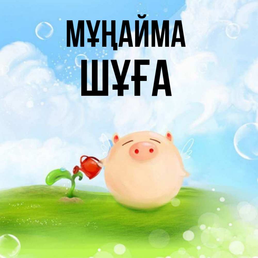 Күн сайын ашық хат с именем, ШҰҒА Мұңайма поливает цветок порося Онлайн тегін жүктеп алу тілектері бар керемет карта 