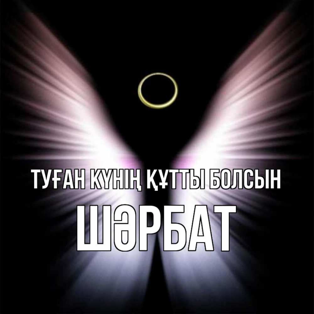 Күн сайын ашық хат с именем, ШӘРБАТ Туған күнің құтты болсын ангел из света Онлайн тегін жүктеп алу тілектері бар керемет карта 