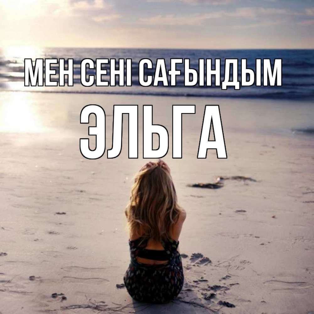 Күн сайын ашық хат с именем, Эльга Мен сені сағындым тебя 1 Онлайн тегін жүктеп алу тілектері бар керемет карта 