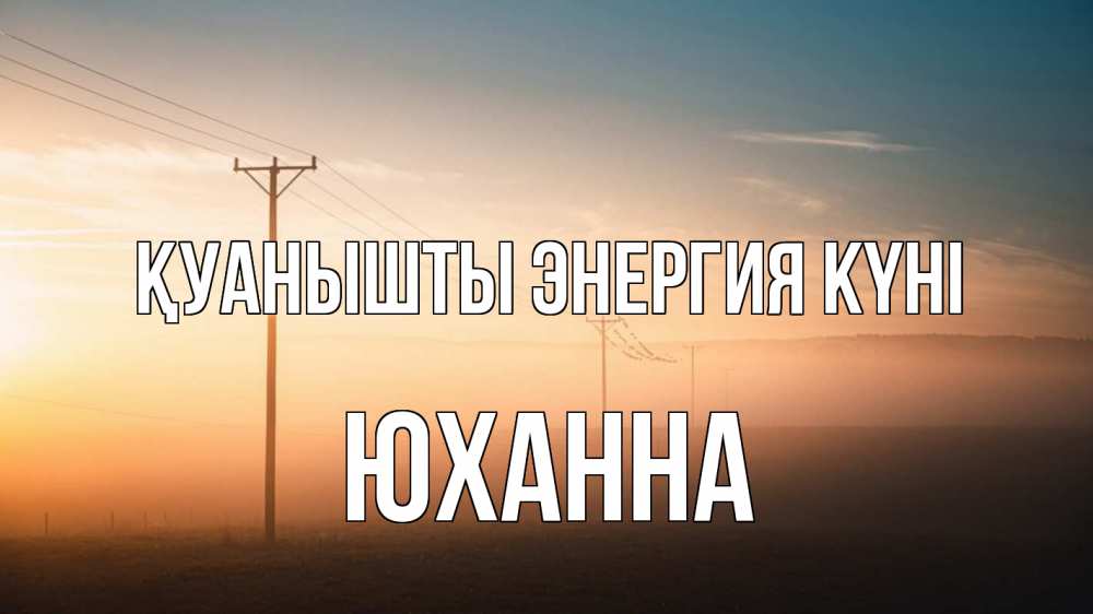 Күн сайын ашық хат с именем, Юханна Қуанышты энергия күні дымка столбы провода Онлайн тегін жүктеп алу тілектері бар керемет карта 