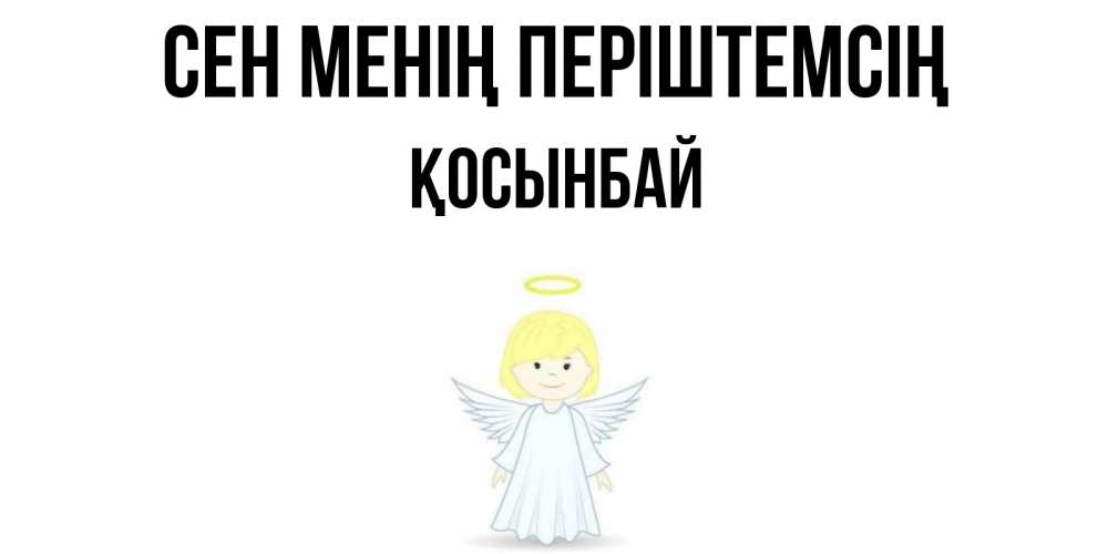 Күн сайын ашық хат с именем, ҚОСЫНБАЙ Сен менің періштемсің ангел Онлайн тегін жүктеп алу тілектері бар керемет карта 