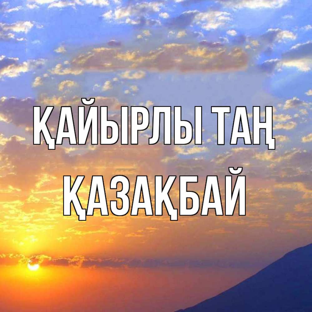 Күн сайын ашық хат с именем, Қазақбай Қайырлы таң облака и солнце Онлайн тегін жүктеп алу тілектері бар керемет карта 
