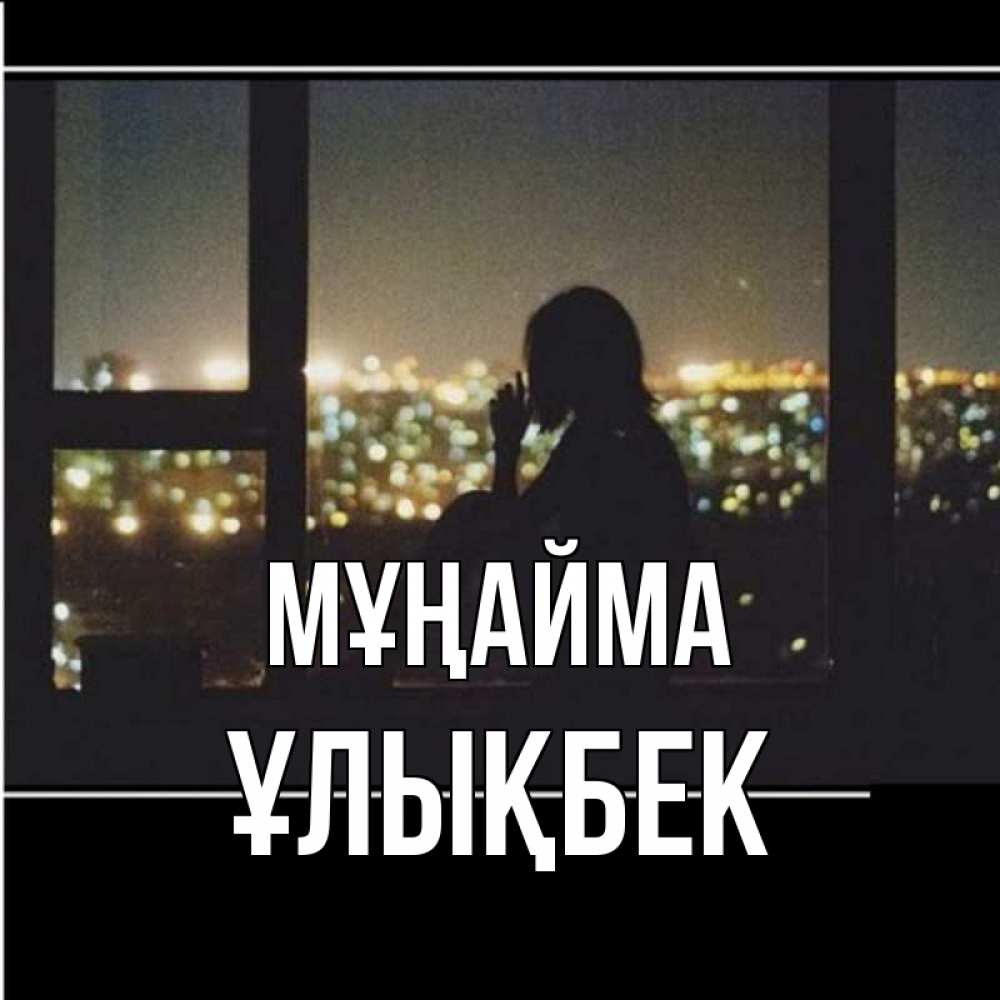 Күн сайын ашық хат с именем, ҰЛЫҚБЕК Мұңайма смотрит на ночной город Онлайн тегін жүктеп алу тілектері бар керемет карта 