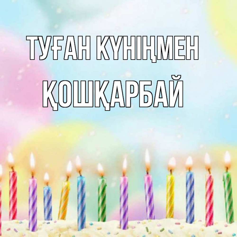 Күн сайын ашық хат с именем, ҚОШҚАРБАЙ Туған күніңмен разноцветное Онлайн тегін жүктеп алу тілектері бар керемет карта 