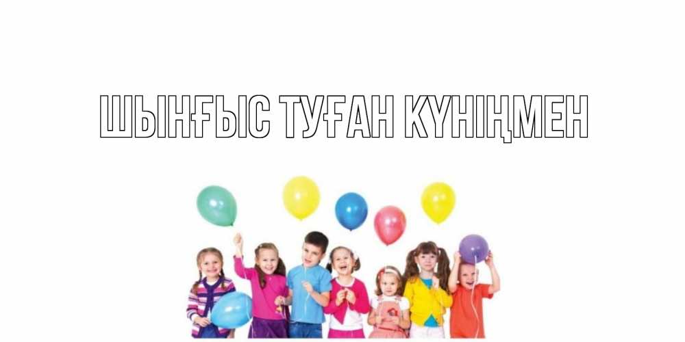 Картинка  с именем , ШЫНҒЫС! ТУҒАН КҮНІҢМЕН!