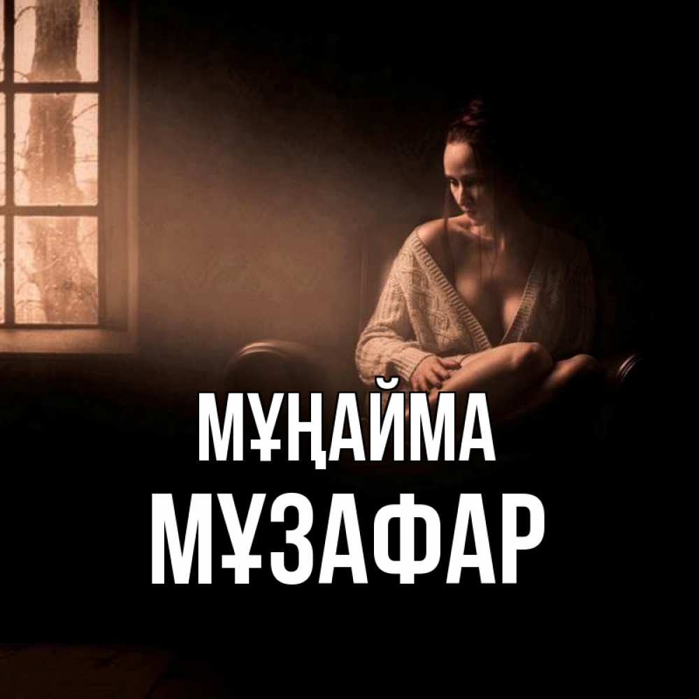 Күн сайын ашық хат с именем, МҰЗАФАР Мұңайма сидя у окна Онлайн тегін жүктеп алу тілектері бар керемет карта 