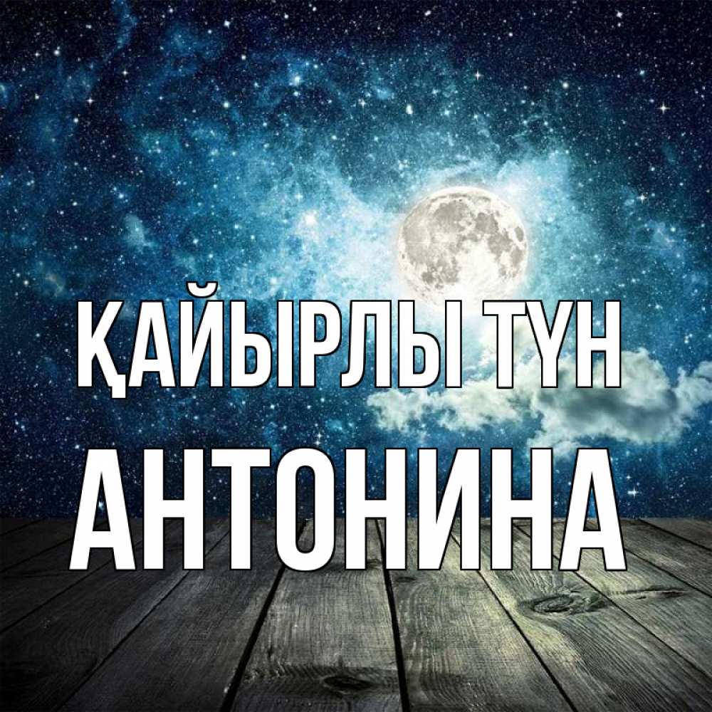 Күн сайын ашық хат с именем, Антонина Қайырлы түн луна Онлайн тегін жүктеп алу тілектері бар керемет карта 