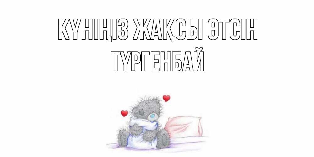 Күн сайын ашық хат с именем, ТҮРГЕНБАЙ Күніңіз жақсы өтсін хорошего дня с именем Онлайн тегін жүктеп алу тілектері бар керемет карта 
