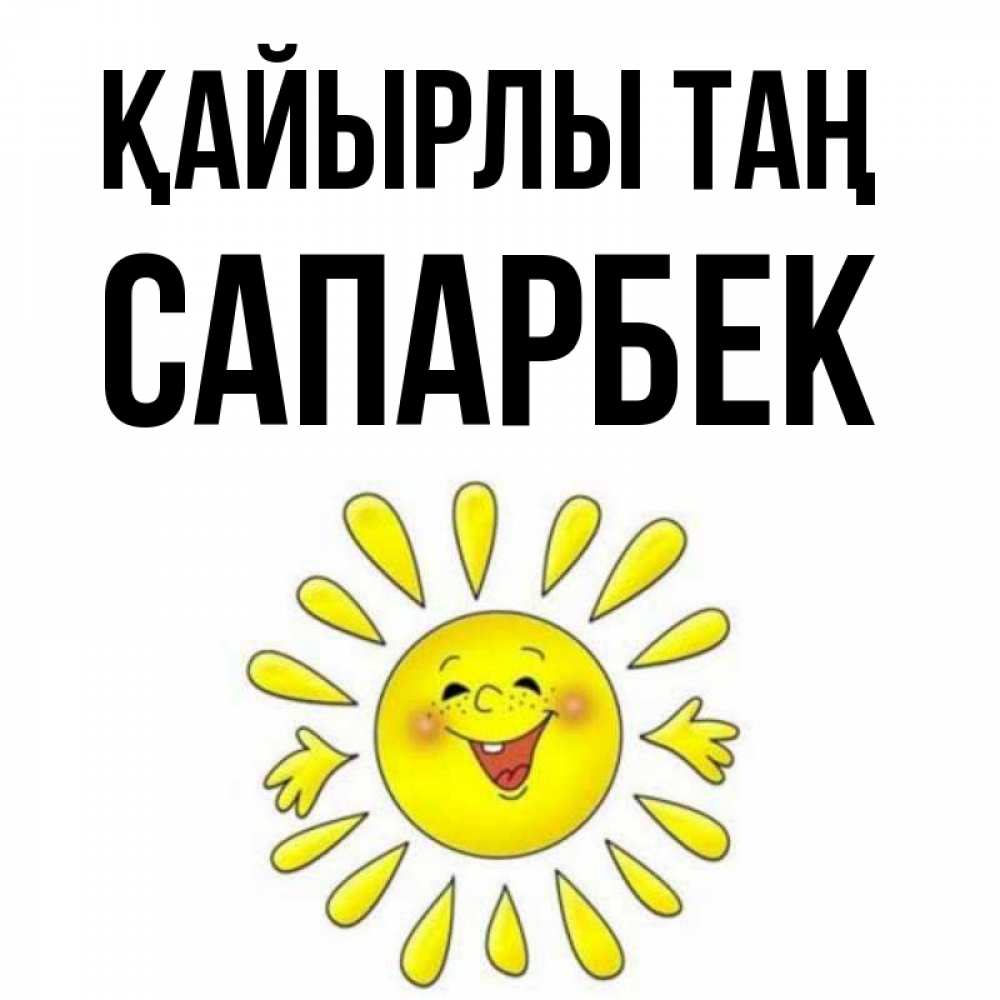 Күн сайын ашық хат с именем, САПАРБЕК Қайырлы таң улыбка Онлайн тегін жүктеп алу тілектері бар керемет карта 